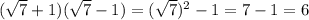 ( \sqrt{7} +1)( \sqrt{7} -1)= (\sqrt{7}) ^2-1=7-1=6