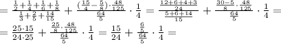 = \frac{\frac{1}{2}+\frac{1}{4}+\frac{1}{6}+\frac{1}{8}}{\frac{1}{3}+\frac{2}{5}+\frac{14}{15}} + \frac{(\frac{15}{4}-\frac{5}{8})\cdot\frac{48}{125}}{\frac{64}{5}}\cdot\frac{1}{4} = \frac{\frac{12+6+4+3}{24}}{\frac{5+6+14}{15}} + \frac{\frac{30-5}{8}\cdot\frac{48}{125}}{\frac{64}{5}}\cdot\frac{1}{4} = \\ = \frac{25\cdot15}{24\cdot25} + \frac{\frac{25}{8}\cdot\frac{48}{125}}{\frac{64}{5}}\cdot\frac{1}{4} = \frac{15}{24} + \frac{\frac{6}{5}}{\frac{64}{5}}\cdot\frac{1}{4} =