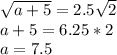 \sqrt{a+5}=2.5\sqrt{2}\\a+5=6.25*2\\a=7.5