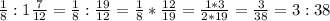 \frac{1}{8}:1 \frac{7}{12}= \frac{1}{8}: \frac{19}{12}= \frac{1}{8}* \frac{12}{19}= \frac{1*3}{2*19}= \frac{3}{38}=3:38