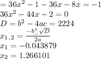 =36x^2-1-36x-8x=-1 \\ 36x^2-44x-2=0 \\ D=b^2-4ac=2224 \\ x_1_,_2= \frac{-b^+_- \sqrt{D} }{2a} \\ x_1=-0.043879 \\ x_2=1.266101