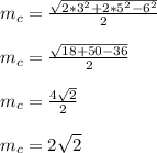 m_{c} = \frac{ \sqrt{2*3^2+2*5^2-6^2} }{2} \\ \\ &#10; m_{c} = \frac{ \sqrt{18+50-36} }{2} \\ \\ &#10;m_{c} = \frac{ 4\sqrt{2} }{2} \\ \\ &#10;m_{c} = 2\sqrt{2}