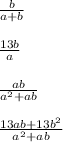 \frac{b}{a+b} \\ \\ \frac{13b}{a} \\ \\ \frac{ab}{a^2+ab} \\ \\ \frac{13ab+13b^2}{a^2+ab}