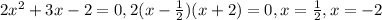 2 x^{2} +3x-2=0, 2(x- \frac{1}{2})(x+2)=0, x= \frac{1}{2}, x=-2