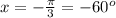 x=-\frac{ \pi }{3}=-60^{o}