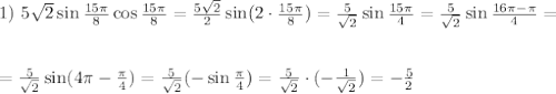 1)~ 5\sqrt{2}\sin\frac{15\pi}{8}\cos\frac{15\pi}{8}=\frac{5\sqrt{2}}{2}\sin(2\cdot\frac{15\pi}{8})=\frac{5}{\sqrt{2}}\sin\frac{15\pi}{4}=\frac{5}{\sqrt{2}}\sin\frac{16\pi-\pi}{4}=\\ \\ \\ =\frac{5}{\sqrt{2}}\sin(4\pi-\frac{\pi}{4})=\frac{5}{\sqrt{2}}(-\sin\frac{\pi}{4})=\frac{5}{\sqrt{2}}\cdot(-\frac{1}{\sqrt{2}})=-\frac{5}{2}