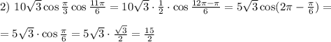 2)~ 10\sqrt{3}\cos\frac{\pi}{3}\cos\frac{11\pi}{6}=10\sqrt{3}\cdot\frac{1}{2}\cdot \cos\frac{12\pi-\pi}{6}=5\sqrt{3}\cos(2\pi-\frac{\pi}{6})=\\ \\ =5\sqrt{3}\cdot\cos\frac{\pi}{6}=5\sqrt{3}\cdot\frac{\sqrt{3}}{2}=\frac{15}{2}