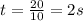 t= \frac{20}{10} =2 s