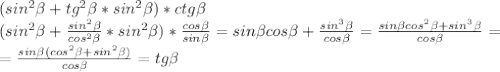 (sin^2\beta+tg^2\beta*sin^2\beta)*ctg\beta\\(sin^2\beta+\frac{sin^2\beta}{cos^2\beta}*sin^2\beta)*\frac{cos\beta}{sin\beta}=sin\beta cos\beta+\frac{sin^3\beta}{cos\beta}=\frac{sin\beta cos^2\beta + sin^3\beta}{cos\beta}=\\=\frac{sin\beta(cos^2\beta+sin^2\beta)}{cos\beta}=tg\beta