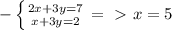 - \left \{ {{2x+3y=7} \atop { x+3y=2 }} \right. =\ \textgreater \ x=5