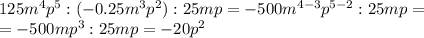 125m^4p^5:(-0.25m^3p^2):25mp=-500m^{4-3}p^{5-2}:25mp= \\ =-500mp^3:25mp=-20p^2