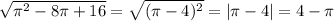 \sqrt{ \pi ^2-8 \pi +16}= \sqrt{( \pi -4)^2}=| \pi -4|=4- \pi