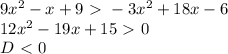 9x^2-x+9\ \textgreater \ -3x^2+18x-6 \\ 12x^2-19x+15\ \textgreater \ 0 \\ D\ \textless \ 0