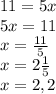 11=5x \\ 5x=11 \\ x= \frac{11}{5} \\ x=2 \frac{1}{5} \\ x=2,2