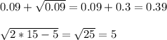 0.09+ \sqrt{0.09}=0.09+0.3=0.39 \\ \\ \sqrt{2*15-5}= \sqrt{25} =5