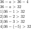 36-a\ \textgreater \ 36-4 \\ 36-a\ \textgreater \ 32 \\ 1)36-1\ \textgreater \ 32 \\ 2)36-2\ \textgreater \ 32 \\ 3)36-3\ \textgreater \ 32 \\ 4)36-(-5)\ \textgreater \ 32