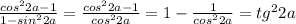 \frac{cos^22a-1}{1-sin^22a} = \frac{cos^22a-1}{cos^22a} =1- \frac{1}{cos^22a} =tg^22a