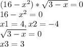 (16-x^2)* \sqrt{3-x}=0 \\ 16-x^2=0 \\ x1=4,x2=-4 \\ \sqrt{3-x}=0 \\ x3=3