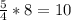 \frac{5}{4} * 8 =10