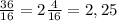 \frac{36}{16}=2\frac{4}{16}=2,25