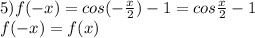 5)f(-x)=cos(-\frac{x}{2})-1=cos\frac{x}{2}-1\\f(-x)=f(x)