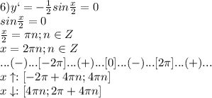 6)y`=-\frac{1}{2}sin\frac{x}{2}=0\\sin\frac{x}{2}=0\\\frac{x}{2}=\pi n;n\in Z\\x=2\pi n;n\in Z\\...(-)...[-2\pi]...(+)...[0]...(-)...[2\pi]...(+)...\\x\uparrow:[-2\pi+4\pi n;4\pi n]\\x\downarrow:[4\pi n;2\pi+4\pi n]