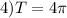 4)T=4\pi