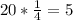 20*\frac{1}{4} =5