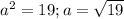 a^{2}=19; a= \sqrt{19}