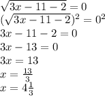 \\ \sqrt{3x - 11 - 2} = 0 \\ (\sqrt{3x - 11 - 2})^2 = 0^2 \\ 3x-11-2=0 \\ 3x-13=0 \\ 3x =13 \\ x =\frac{13}{3} \\ x =4 \frac{1}{3}&#10;&#10;