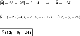 |\vec b|=28=|2\vec a|=2\cdot14~~~~\Rightarrow~~~~\vec b=-2\vec a\\ \\ \\ \vec b = (-2\cdot (-6); -2\cdot 4; -2\cdot 12)=(12;-8;-24)\\ \\ \\ \boxed{\boldsymbol{\vec b~(12;-8;-24)}}