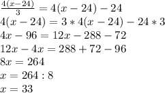 \frac{4(x-24)}{3}=4(x-24)-24\\4(x-24)=3*4(x-24)-24*3\\4x-96=12x-288-72\\12x-4x=288+72-96\\8x=264\\x=264:8\\x=33