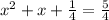 x^{2} +x+ \frac{1}{4} = \frac{5}{4}