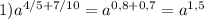 1) a^{4/5+7/10} =a ^{0,8+0, 7} =a ^{1,5}