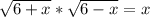 \sqrt{6+x} * \sqrt{6-x} =x