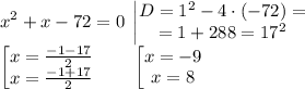 \displaystyle x^2+x-72=0\; \begin{vmatrix}D=1^2-4\cdot (-72)=\\=1+288=17^2\end{matrix} \\\begin{bmatrix}x=\frac{-1-17}2 \\x=\frac{-1+17}2\end{matrix} \qquad \begin{bmatrix}x=-9 \\x=8\end{matrix}