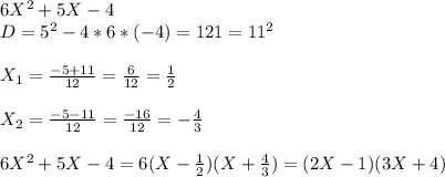 6X^2+5X-4 \\ D = 5^2 - 4*6*(-4)=121 = 11^2 \\ \\ X_1 = \frac{-5+11}{12} = \frac{6}{12} = \frac{1}{2} \\ \\ X_2 = \frac{-5-11}{12} = \frac{-16}{12} = -\frac{4}{3} \\ \\ 6X^2+5X-4 = 6(X - \frac{1}{2} )(X+ \frac{4}{3} )=(2X-1)(3X+4)