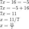 7x-16=-5 \\ 7x=-5+16 \\ 7x=11 \\ x=11/7 \\ x= \frac{11}{7}