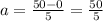 a = \frac{50 - 0}{5} = \frac{50}{5}