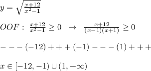 y=\sqrt{\frac{x+12}{x^2-1}}\\\\OOF:\; \frac{x+12}{x^2-1} \geq 0\; \; \to \; \; \frac{x+12}{(x-1)(x+1)} \geq 0\\\\---(-12)+++(-1)---(1)+++\\\\x\in [-12,-1)\cup ( 1,+\infty )