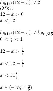 log_{1/3}(12-x)\ \textless \ 2\\OD3:\\12-x\ \textgreater \ 0\\x\ \textless \ 12\\\\log_{1/3}(12-x)\ \textless \ log_{1/3} \frac{1}{9}\\0\ \textless \ \frac{1}{3} \ \textless \ 1\\\\12-x\ \textgreater \ \frac{1}{9} \\\\x\ \textless \ 12- \frac{1}{9}\\\\x\ \textless \ 11 \frac{8}{9}\\\\x\in (-\infty;11 \frac{8}{9})