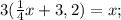 3( \frac{1}{4}x+3,2)=x;