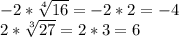 -2* \sqrt[4]{16}=-2*2=-4 \\ 2* \sqrt[3]{27}=2*3=6