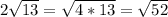 2 \sqrt{13}= \sqrt{4*13} = \sqrt{52}