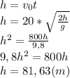 h=v_0t\\h=20*\sqrt{\frac{2h}{g}}\\h^2=\frac{800h}{9,8}\\9,8h^2=800h\\h=81,63(m)