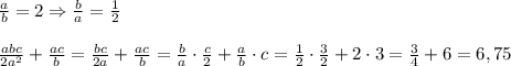 \frac{a}{b}=2\Rightarrow \frac{b}{a}= \frac{1}{2} \\ \\ \frac{abc}{2a^2} + \frac{ac}{b}= \frac{bc}{2a} + \frac{ac}{b}= \frac{b}{a}\cdot \frac{c}{2} + \frac{a}{b}\cdot c= \frac{1}{2}\cdot \frac{3}{2} + 2\cdot 3= \frac{3}{4}+6=6,75