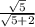 \frac{ \sqrt{5} }{ \sqrt{5+2} }