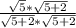 \frac{ \sqrt{5} * \sqrt{5+2} }{ \sqrt{5+2} * \sqrt{5+2} }