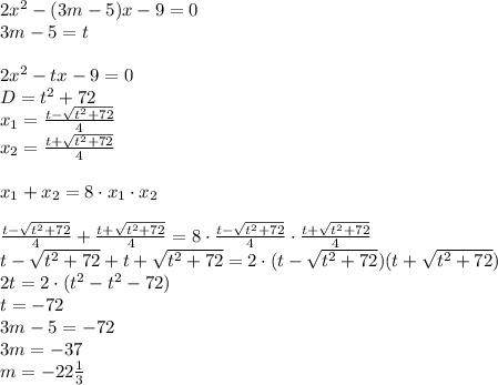 2x^2-(3m-5)x-9=0\\3m-5=t\\\\2x^2-tx-9=0\\D=t^2+72\\x_1=\frac{t-\sqrt{t^2+72}}4\\x_2=\frac{t+\sqrt{t^2+72}}4\\\\x_1+x_2=8\cdot x_1\cdot x_2\\\\\frac{t-\sqrt{t^2+72}}4+\frac{t+\sqrt{t^2+72}}4=8\cdot\frac{t-\sqrt{t^2+72}}4\cdot\frac{t+\sqrt{t^2+72}}4\\t-\sqrt{t^2+72}+t+\sqrt{t^2+72}=2\cdot(t-\sqrt{t^2+72})(t+\sqrt{t^2+72})\\2t=2\cdot(t^2-t^2-72)\\t=-72\\3m-5=-72\\3m=-37\\m=-22\frac13