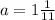 a= 1\frac{1}{11}